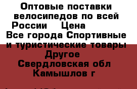 Оптовые поставки велосипедов по всей России  › Цена ­ 6 820 - Все города Спортивные и туристические товары » Другое   . Свердловская обл.,Камышлов г.